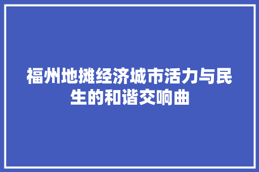 福州地摊经济城市活力与民生的和谐交响曲 福州地摊经济城市活力与民生的和谐交响曲