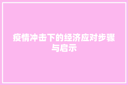 疫情冲击下的经济应对步骤与启示 疫情冲击下的经济应对步骤与启示