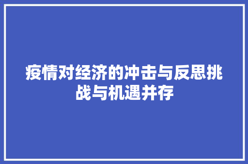 疫情对经济的冲击与反思挑战与机遇并存 疫情对经济的冲击与反思挑战与机遇并存