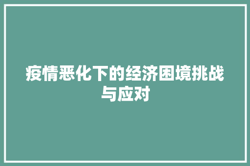 疫情恶化下的经济困境挑战与应对 疫情恶化下的经济困境挑战与应对