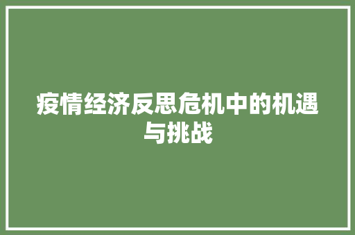 疫情经济反思危机中的机遇与挑战 疫情经济反思危机中的机遇与挑战