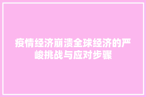 疫情经济崩溃全球经济的严峻挑战与应对步骤 疫情经济崩溃全球经济的严峻挑战与应对步骤
