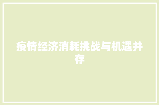 疫情经济消耗挑战与机遇并存 疫情经济消耗挑战与机遇并存
