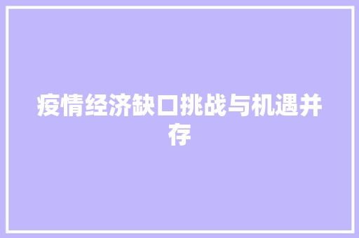 疫情经济缺口挑战与机遇并存 疫情经济缺口挑战与机遇并存