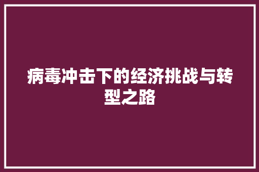 病毒冲击下的经济挑战与转型之路 病毒冲击下的经济挑战与转型之路