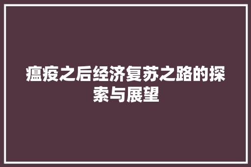 瘟疫之后经济复苏之路的探索与展望 瘟疫之后经济复苏之路的探索与展望