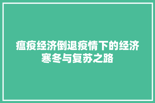 瘟疫经济倒退疫情下的经济寒冬与复苏之路 瘟疫经济倒退疫情下的经济寒冬与复苏之路