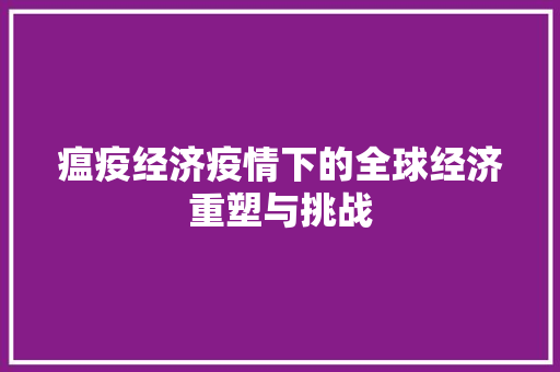 瘟疫经济疫情下的全球经济重塑与挑战 瘟疫经济疫情下的全球经济重塑与挑战