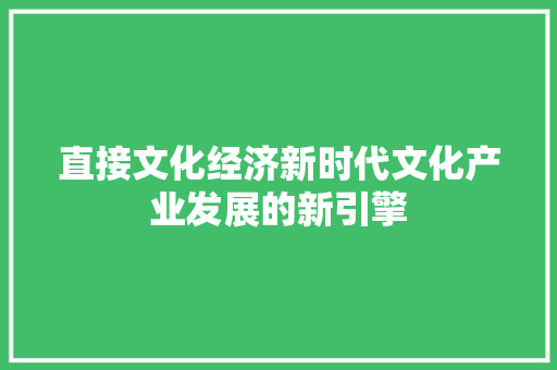 直接文化经济新时代文化产业发展的新引擎 直接文化经济新时代文化产业发展的新引擎