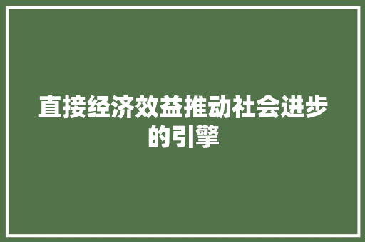 直接经济效益推动社会进步的引擎 直接经济效益推动社会进步的引擎