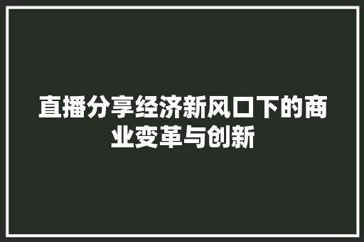直播分享经济新风口下的商业变革与创新 直播分享经济新风口下的商业变革与创新