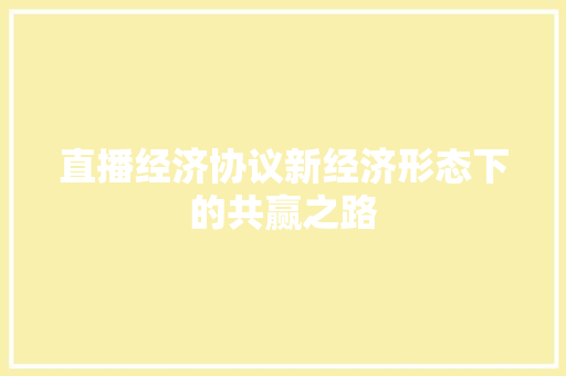直播经济协议新经济形态下的共赢之路 直播经济协议新经济形态下的共赢之路