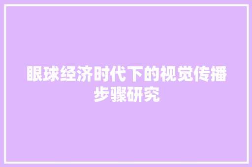 眼球经济时代下的视觉传播步骤研究 眼球经济时代下的视觉传播步骤研究