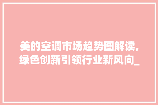 美的空调市场趋势图解读,绿色创新引领行业新风向_美的空调市场趋势图 美的空调市场趋势图解读,绿色创新引领行业新风向_美的空调市场趋势图