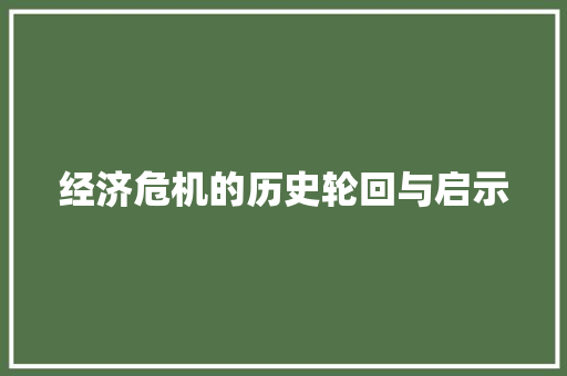 经济危机的历史轮回与启示 经济危机的历史轮回与启示