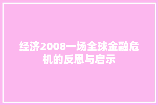 经济2008一场全球金融危机的反思与启示 经济2008一场全球金融危机的反思与启示