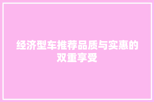 经济型车推荐品质与实惠的双重享受 经济型车推荐品质与实惠的双重享受