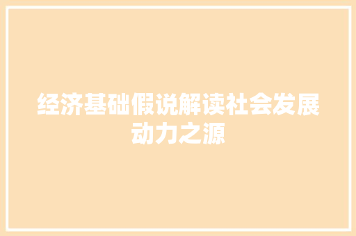 经济基础假说解读社会发展动力之源 经济基础假说解读社会发展动力之源