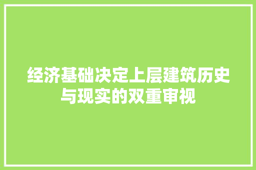 经济基础决定上层建筑历史与现实的双重审视 经济基础决定上层建筑历史与现实的双重审视