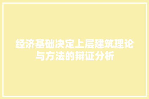 经济基础决定上层建筑理论与方法的辩证分析 经济基础决定上层建筑理论与方法的辩证分析