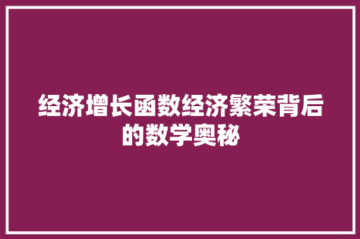 经济增长函数经济繁荣背后的数学奥秘 经济增长函数经济繁荣背后的数学奥秘