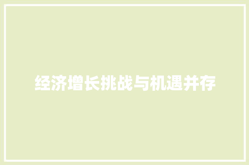 经济增长挑战与机遇并存 经济增长挑战与机遇并存