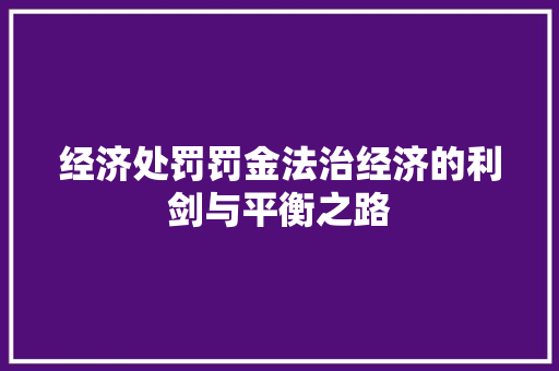 经济处罚罚金法治经济的利剑与平衡之路 经济处罚罚金法治经济的利剑与平衡之路