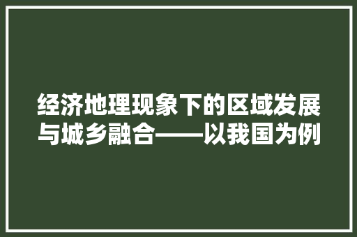 经济地理现象下的区域发展与城乡融合——以我国为例