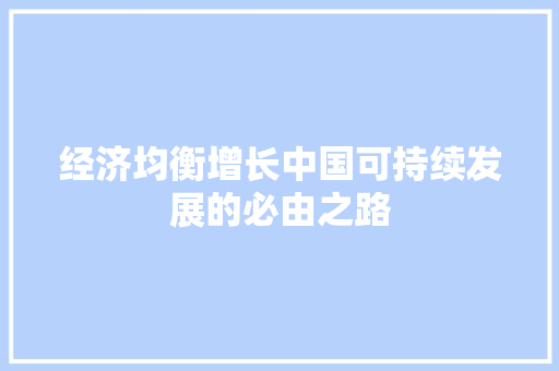 经济均衡增长中国可持续发展的必由之路 经济均衡增长中国可持续发展的必由之路