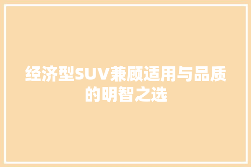 经济型SUV兼顾适用与品质的明智之选 经济型SUV兼顾适用与品质的明智之选