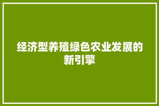 经济型养殖绿色农业发展的新引擎 经济型养殖绿色农业发展的新引擎