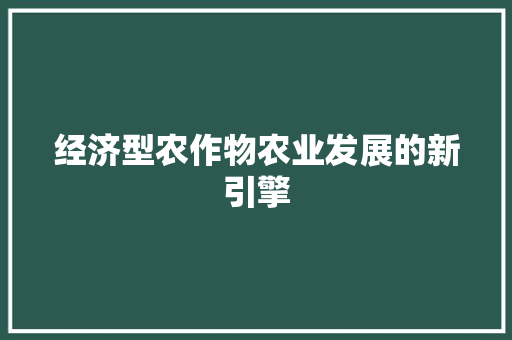 经济型农作物农业发展的新引擎 经济型农作物农业发展的新引擎