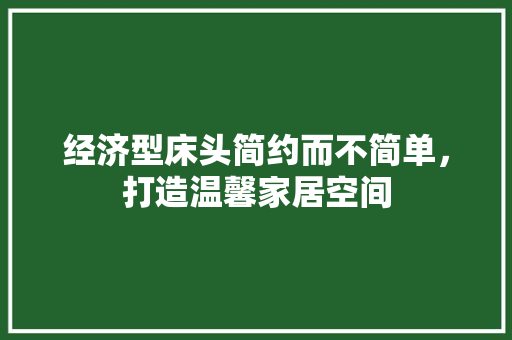经济型床头简约而不简单,打造温馨家居空间 经济型床头简约而不简单,打造温馨家居空间