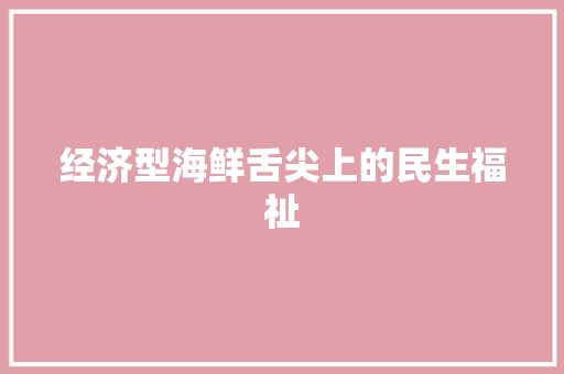 经济型海鲜舌尖上的民生福祉 经济型海鲜舌尖上的民生福祉