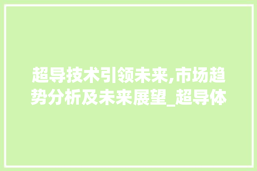 超导技术引领未来,市场趋势分析及未来展望_超导体市场趋势 超导技术引领未来,市场趋势分析及未来展望_超导体市场趋势