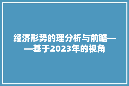 经济形势的理分析与前瞻——基于2023年的视角 经济形势的理分析与前瞻——基于2023年的视角