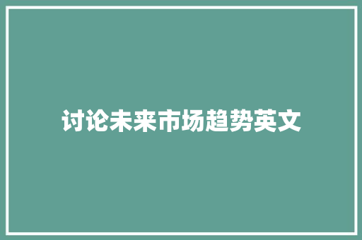 讨论未来市场趋势英文 讨论未来市场趋势英文