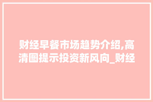 财经早餐市场趋势介绍,高清图提示投资新风向_财经早餐市场趋势图片高清
