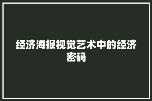 经济海报视觉艺术中的经济密码 经济海报视觉艺术中的经济密码