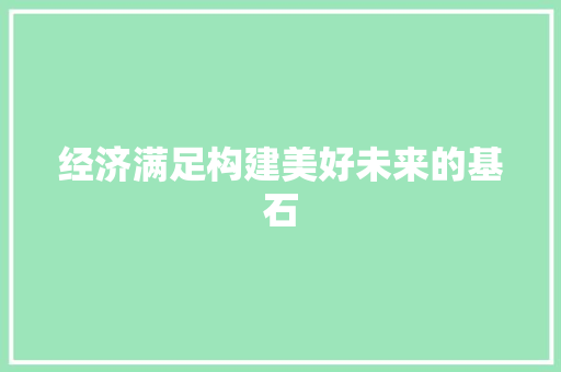 经济满足构建美好未来的基石 经济满足构建美好未来的基石
