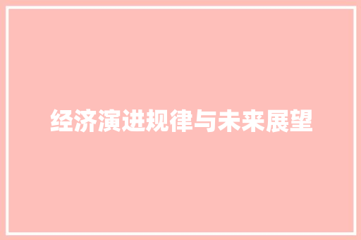 经济演进规律与未来展望 经济演进规律与未来展望