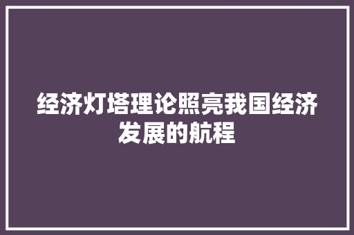 经济灯塔理论照亮我国经济发展的航程 经济灯塔理论照亮我国经济发展的航程