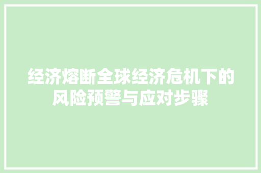经济熔断全球经济危机下的风险预警与应对步骤 经济熔断全球经济危机下的风险预警与应对步骤