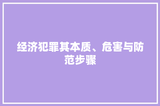 经济犯罪其本质、危害与防范步骤 经济犯罪其本质、危害与防范步骤