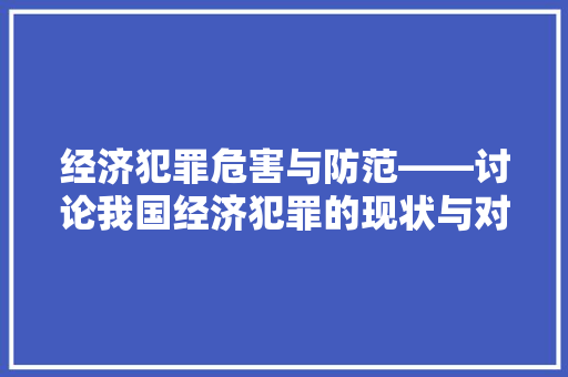 经济犯罪危害与防范——讨论我国经济犯罪的现状与对策