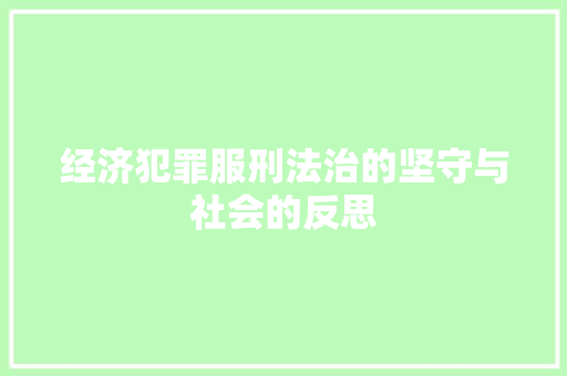 经济犯罪服刑法治的坚守与社会的反思 经济犯罪服刑法治的坚守与社会的反思
