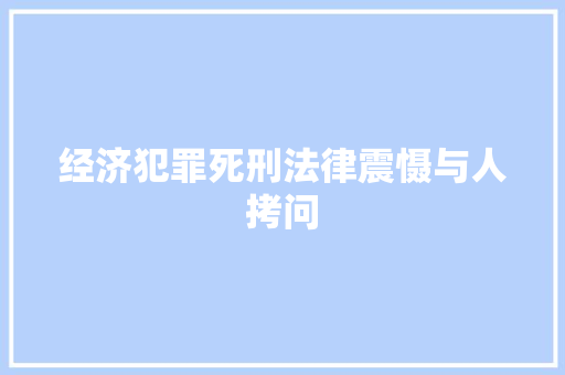 经济犯罪死刑法律震慑与人拷问 经济犯罪死刑法律震慑与人拷问