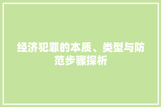 经济犯罪的本质、类型与防范步骤探析 经济犯罪的本质、类型与防范步骤探析