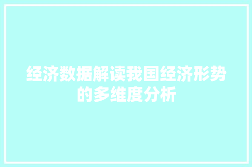 经济数据解读我国经济形势的多维度分析 经济数据解读我国经济形势的多维度分析