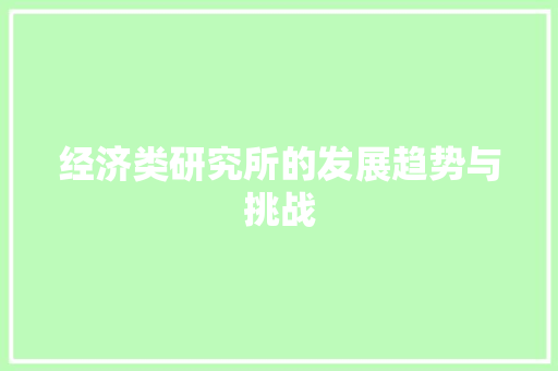 经济类研究所的发展趋势与挑战 经济类研究所的发展趋势与挑战